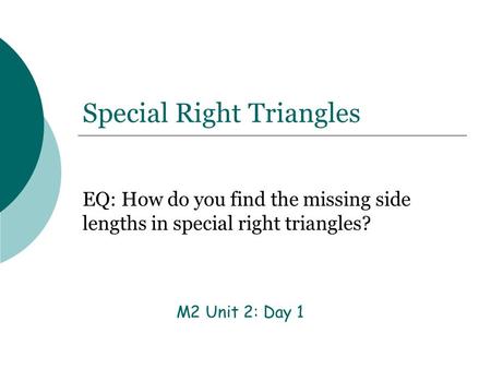 Special Right Triangles EQ: How do you find the missing side lengths in special right triangles? M2 Unit 2: Day 1.