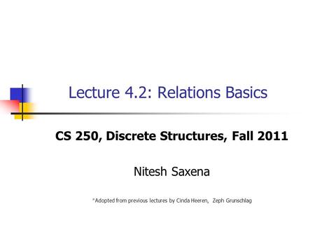 Lecture 4.2: Relations Basics CS 250, Discrete Structures, Fall 2011 Nitesh Saxena *Adopted from previous lectures by Cinda Heeren, Zeph Grunschlag.
