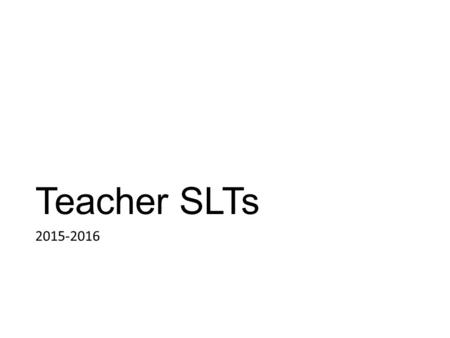 Teacher SLTs 2015-2016. General Format for Teacher SLTs with a District-wide Common Assessment The percent of students scoring proficient 1 in my 8 th.