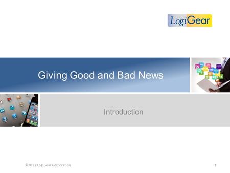 Giving Good and Bad News Introduction ©2013 LogiGear Corporation1.