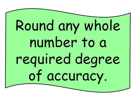 Round any whole number to a required degree of accuracy.