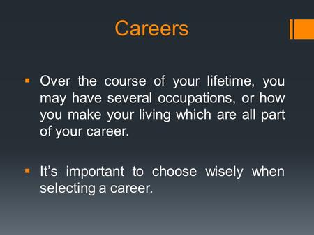 Careers  Over the course of your lifetime, you may have several occupations, or how you make your living which are all part of your career.  It’s important.