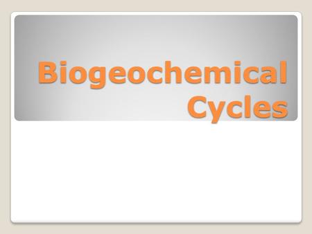 Biogeochemical Cycles. Need to consider interactions between abiotic (non living) and biotic (living) factors. Also consider energy flow and chemical.