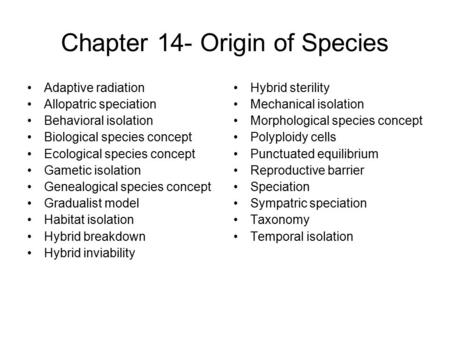 Chapter 14- Origin of Species Adaptive radiation Allopatric speciation Behavioral isolation Biological species concept Ecological species concept Gametic.