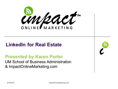Presented by Karen Porter UM School of Business Administration & ImpactOnlineMarketing.com LinkedIn for Real Estate 9/19/2013ImpactOnlineMarketing.com.