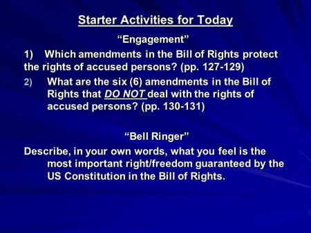 Starter Activities for Today “Engagement” 1) Which amendments in the Bill of Rights protect the rights of accused persons? (pp. 127-129) 2) What are the.