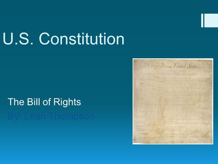 U.S. Constitution The Bill of Rights By: Leah Thompson.