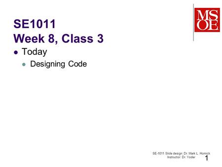 SE1011 Week 8, Class 3 Today Designing Code SE-1011 Slide design: Dr. Mark L. Hornick Instructor: Dr. Yoder 1.