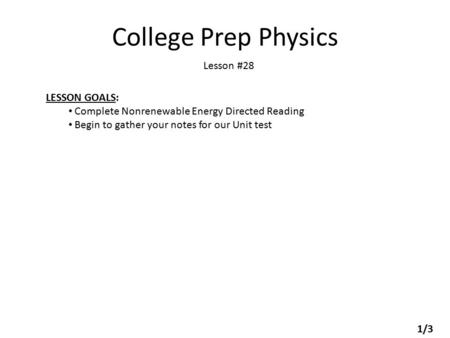 College Prep Physics Lesson #28 LESSON GOALS: Complete Nonrenewable Energy Directed Reading Begin to gather your notes for our Unit test 1/3.