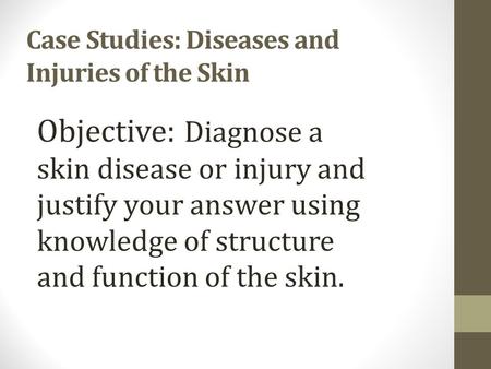 Case Studies: Diseases and Injuries of the Skin Objective: Diagnose a skin disease or injury and justify your answer using knowledge of structure and.
