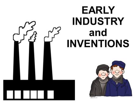 EARLY INDUSTRY and INVENTIONS