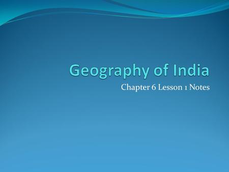 Chapter 6 Lesson 1 Notes. Geography of India I. Indian Subcontinent A. Located on the continent of Asia B. has three main land regions 1. Himalayas separate.