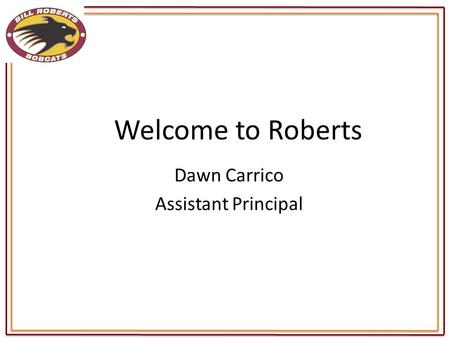 Dawn Carrico Assistant Principal Welcome to Roberts.