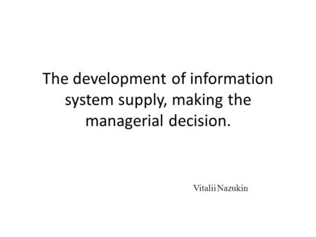 The development of information system supply, making the managerial decision. Vitalii Nazukin.