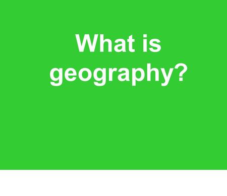 What is geography?. Geography is a lot of things: