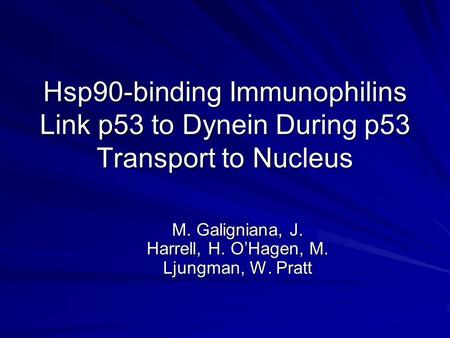 Hsp90-binding Immunophilins Link p53 to Dynein During p53 Transport to Nucleus M. Galigniana, J. Harrell, H. O’Hagen, M. Ljungman, W. Pratt.