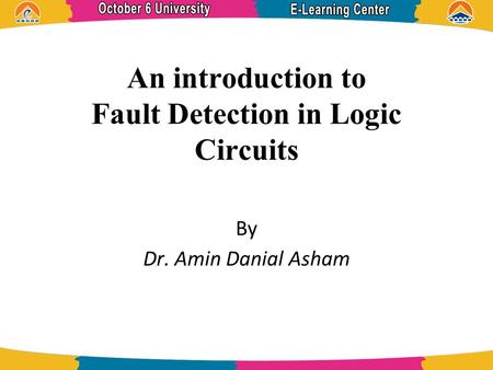 An introduction to Fault Detection in Logic Circuits By Dr. Amin Danial Asham.