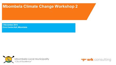 Mbombela Climate Change Workshop 2 5 November 2015 Civic Centre Hall, Mbombela.