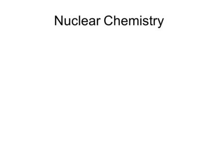Nuclear Chemistry. Chemical ReactionsNuclear Reactions - Occur when bonds are broken or formed -Occur when the nucleus emits particles or rays -Atoms.