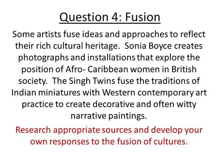 Question 4: Fusion Some artists fuse ideas and approaches to reflect their rich cultural heritage. Sonia Boyce creates photographs and installations that.