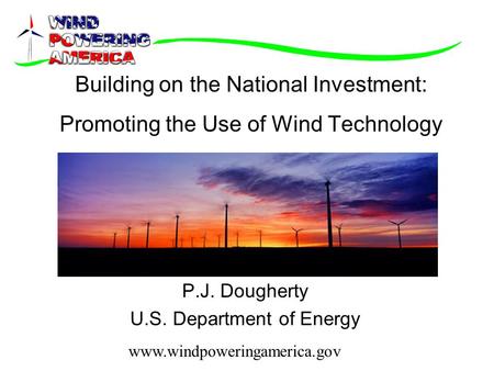 Www.windpoweringamerica.gov Building on the National Investment: Promoting the Use of Wind Technology P.J. Dougherty U.S. Department of Energy.