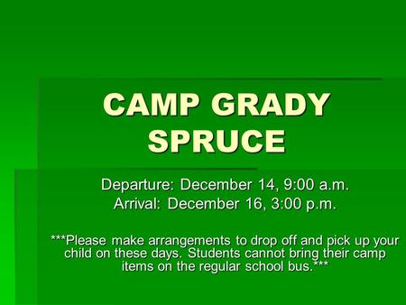 CAMP GRADY SPRUCE Departure: December 14, 9:00 a.m. Arrival: December 16, 3:00 p.m. ***Please make arrangements to drop off and pick up your child on these.