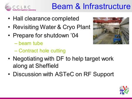 Hall clearance completed Revisiting Water & Cryo Plant Prepare for shutdown ’04 –beam tube –Contract hole cutting Negotiating with DF to help target work.
