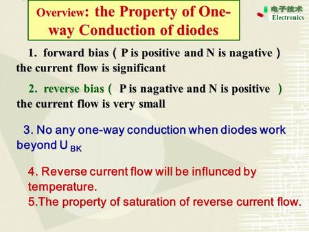 Electronics Overview : the Property of One- way Conduction of diodes 1. forward bias （ P is positive and N is nagative ） the current flow is significant.