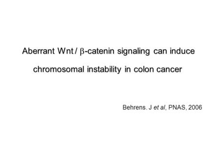 Aberrant Wnt /  -catenin signaling can induce chromosomal instability in colon cancer Behrens. J et al, PNAS, 2006.