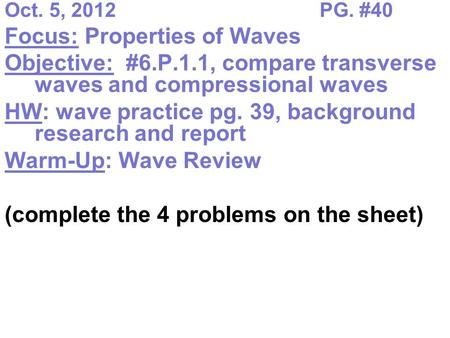 Oct. 5, 2012PG. #40 Focus: Properties of Waves Objective: #6.P.1.1, compare transverse waves and compressional waves HW: wave practice pg. 39, background.