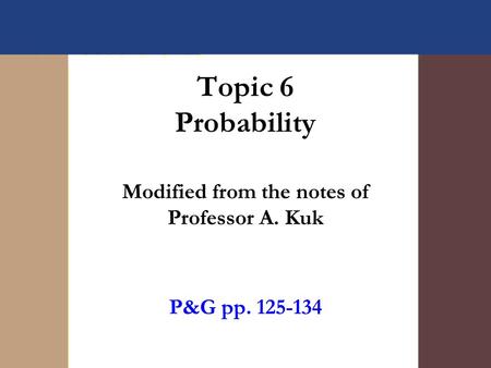 Topic 6 Probability Modified from the notes of Professor A. Kuk P&G pp. 125-134.