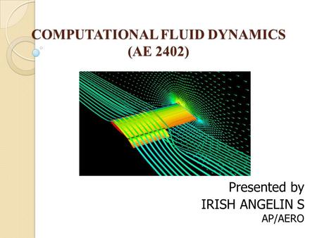 COMPUTATIONAL FLUID DYNAMICS (AE 2402) Presented by IRISH ANGELIN S AP/AERO.