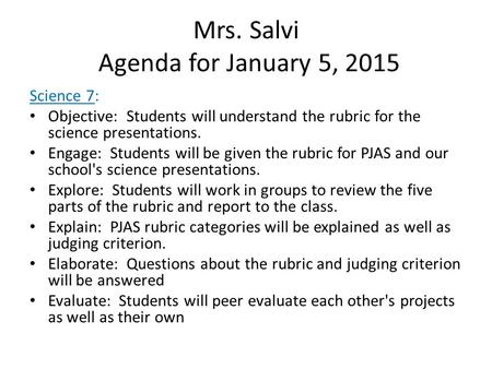 Mrs. Salvi Agenda for January 5, 2015 Science 7: Objective: Students will understand the rubric for the science presentations. Engage: Students will be.
