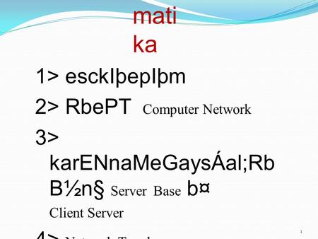 Mati ka 1> esckIþepIþm 2> RbePT Computer Network 3> karENnaMeGaysÁal;Rb B½n§ Server Base b¤ Client Server 4> Network Topology 5> Network Media 1.