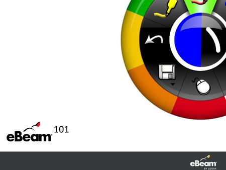 101. Calibration – Why it’s important eBeam Home Create shortcuts to most commonly used items eBeam Tool Palette Interact with any file or application.