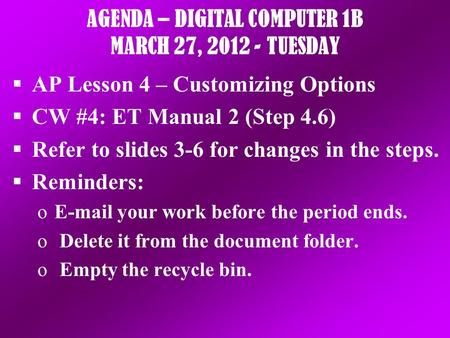 AGENDA – DIGITAL COMPUTER 1B MARCH 27, 2012 - TUESDAY  AP Lesson 4 – Customizing Options  CW #4: ET Manual 2 (Step 4.6)  Refer to slides 3-6 for changes.