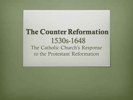 The Counter Reformation 1530s-1648 The Catholic Church’s Response to the Protestant Reformation.