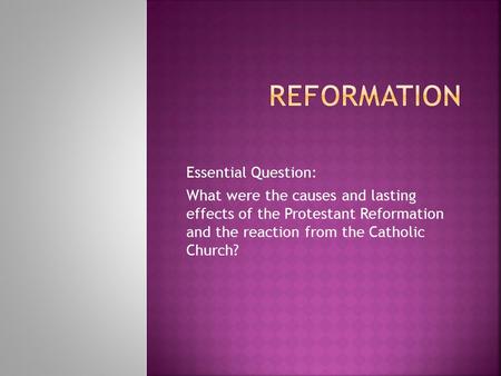 Essential Question: What were the causes and lasting effects of the Protestant Reformation and the reaction from the Catholic Church?
