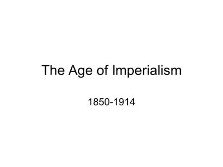 The Age of Imperialism 1850-1914. Imperialism -The domination of a weaker nation by a stronger nation -Politically, militarily, economically or socially.