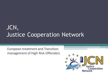 JCN, Justice Cooperation Network European treatment and Transition management of High Risk Offenders.