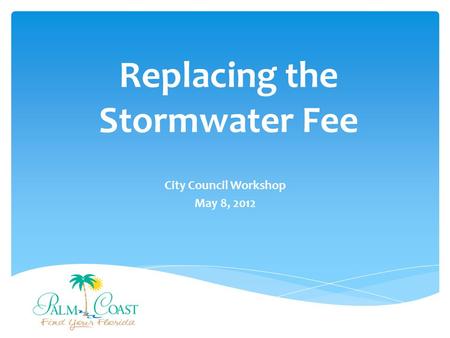 Replacing the Stormwater Fee City Council Workshop May 8, 2012.