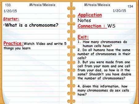 1/20/15 Starter: What is a chromosome? 1/20/15 133 134 Mitosis/Meiosis Application Notes Connection : WS Exit: 1.How many chromosomes do human cells have?
