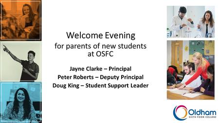 Welcome Evening for parents of new students at OSFC Jayne Clarke – Principal Peter Roberts – Deputy Principal Doug King – Student Support Leader.
