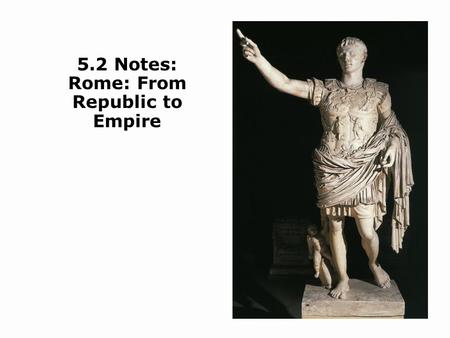 5.2 Notes: Rome: From Republic to Empire. Objectives Understand how the Roman republic grew through a series of conquests. Identify the events leading.