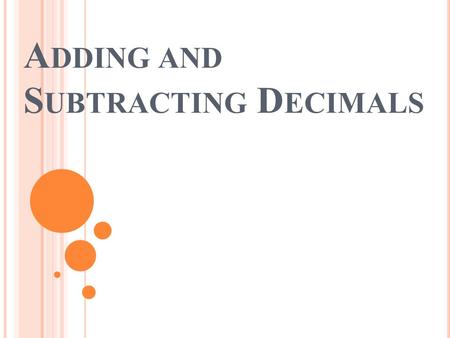 A DDING AND S UBTRACTING D ECIMALS. E SSENTIAL Q UESTION AND I NFORMATION : How do I add and subtract decimals? Always line up decimals Add and subtract.