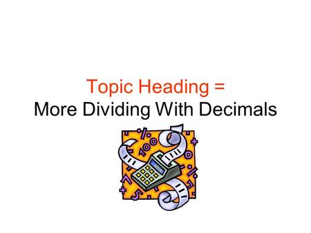 Topic Heading = More Dividing With Decimals. Write the problem and correct answer in your journal... 1.Find the quotient: 153.92 / 7.4 2.Place the decimal.