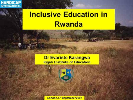 Inclusive Education in Rwanda London, 6 th September 2007 Dr Evariste Karangwa Kigali Institute of Education.