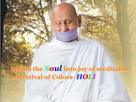 Splash the Soul into joy of meditation on festival of Colors- HOLI Splash the Soul Soul into joy of meditation on festival of Colors- Colors- HOLIHOLIHOLIHOLI.