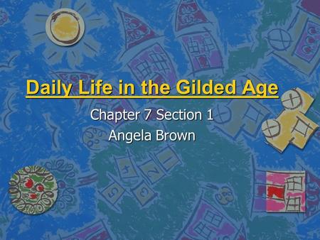 Daily Life in the Gilded Age Chapter 7 Section 1 Angela Brown.