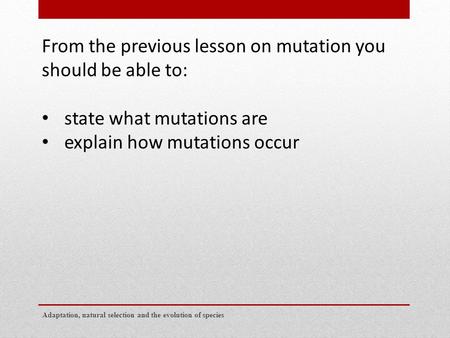 From the previous lesson on mutation you should be able to: state what mutations are explain how mutations occur Adaptation, natural selection and the.
